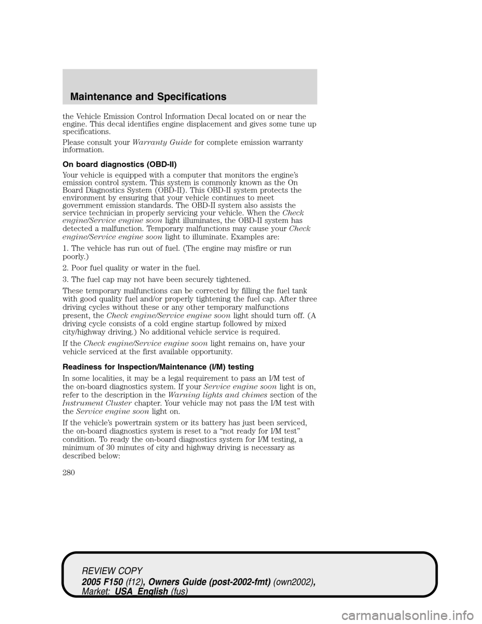 FORD F150 2005 11.G Owners Manual the Vehicle Emission Control Information Decal located on or near the
engine. This decal identifies engine displacement and gives some tune up
specifications.
Please consult yourWarranty Guidefor comp FORD F150 2005 11.G Owners Manual the Vehicle Emission Control Information Decal located on or near the
engine. This decal identifies engine displacement and gives some tune up
specifications.
Please consult yourWarranty Guidefor comp