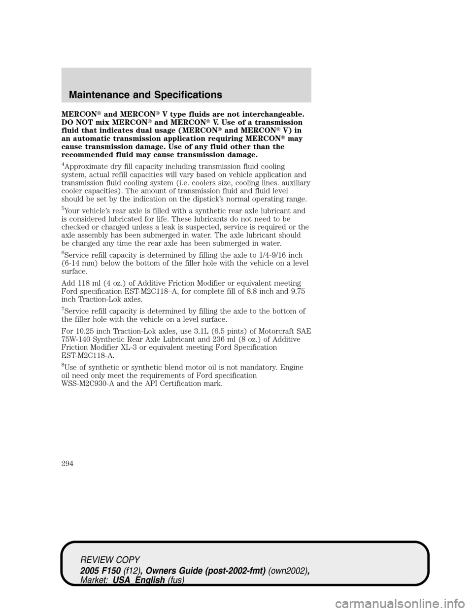 FORD F150 2005 11.G Owners Manual MERCONand MERCONV type fluids are not interchangeable.
DO NOT mix MERCONand MERCONV. Use of a transmission
fluid that indicates dual usage (MERCONand MERCONV) in
an automatic transmission applic