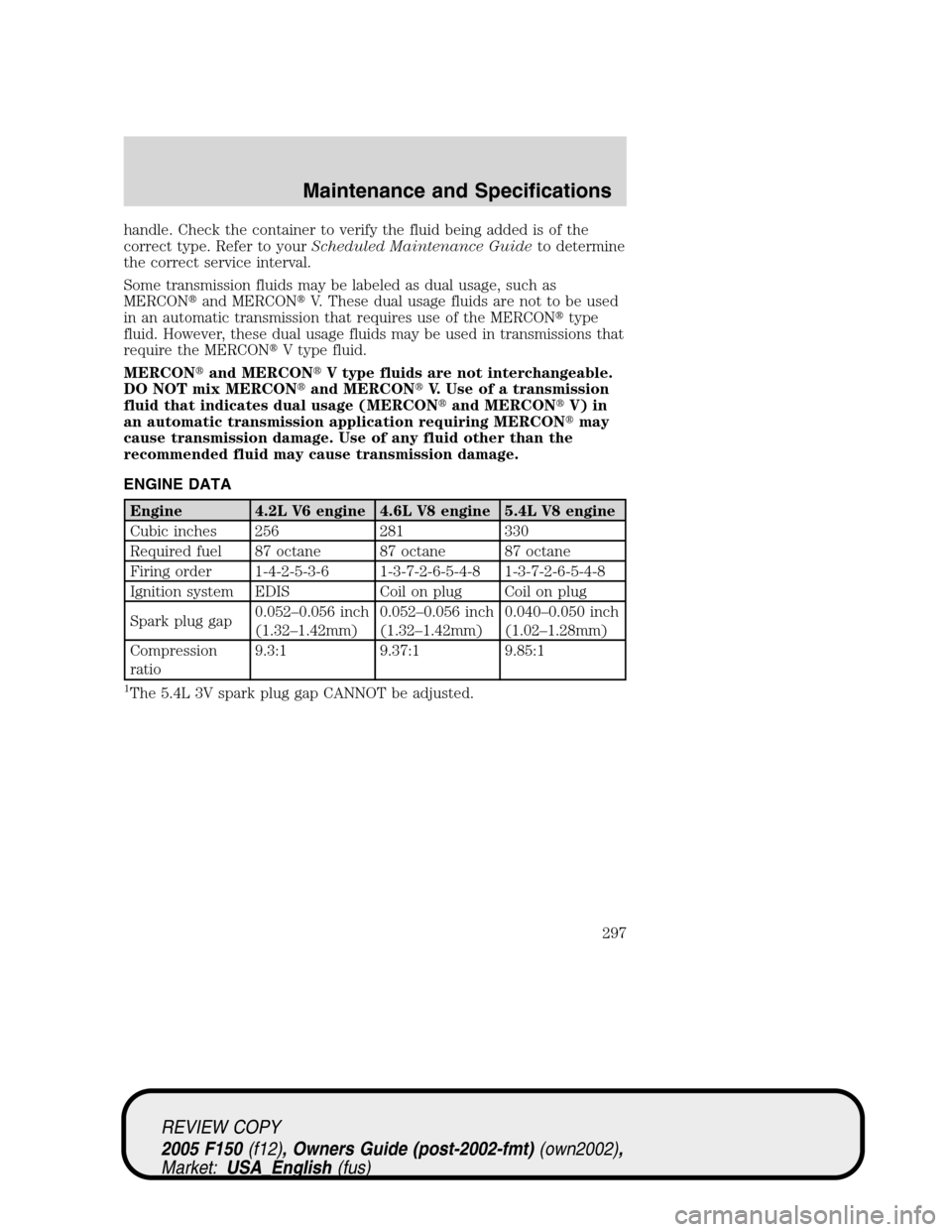 FORD F150 2005 11.G Owners Manual handle. Check the container to verify the fluid being added is of the
correct type. Refer to yourScheduled Maintenance Guideto determine
the correct service interval.
Some transmission fluids may be l