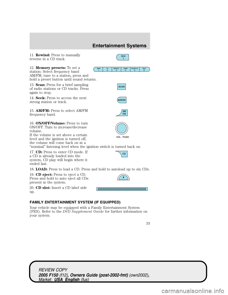 FORD F150 2005 11.G Owners Guide 11.Rewind:Press to manually
reverse in a CD track.
12.Memory presets:To set a
station: Select frequency band
AM/FM; tune to a station, press and
hold a preset button until sound returns.
13.Scan:Press FORD F150 2005 11.G Owners Guide 11.Rewind:Press to manually
reverse in a CD track.
12.Memory presets:To set a
station: Select frequency band
AM/FM; tune to a station, press and
hold a preset button until sound returns.
13.Scan:Press
