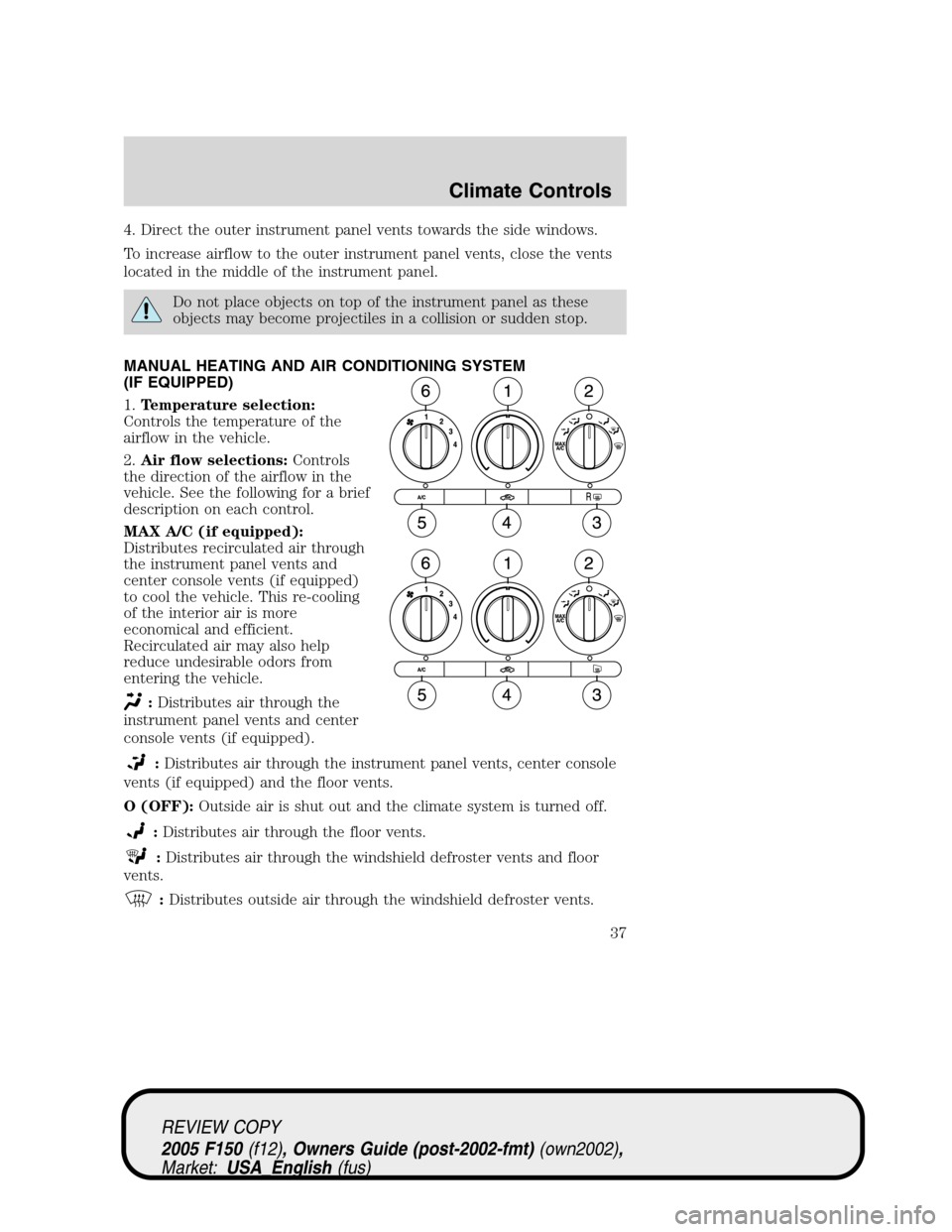FORD F150 2005 11.G Owners Guide 4. Direct the outer instrument panel vents towards the side windows.
To increase airflow to the outer instrument panel vents, close the vents
located in the middle of the instrument panel.
Do not plac FORD F150 2005 11.G Owners Guide 4. Direct the outer instrument panel vents towards the side windows.
To increase airflow to the outer instrument panel vents, close the vents
located in the middle of the instrument panel.
Do not plac