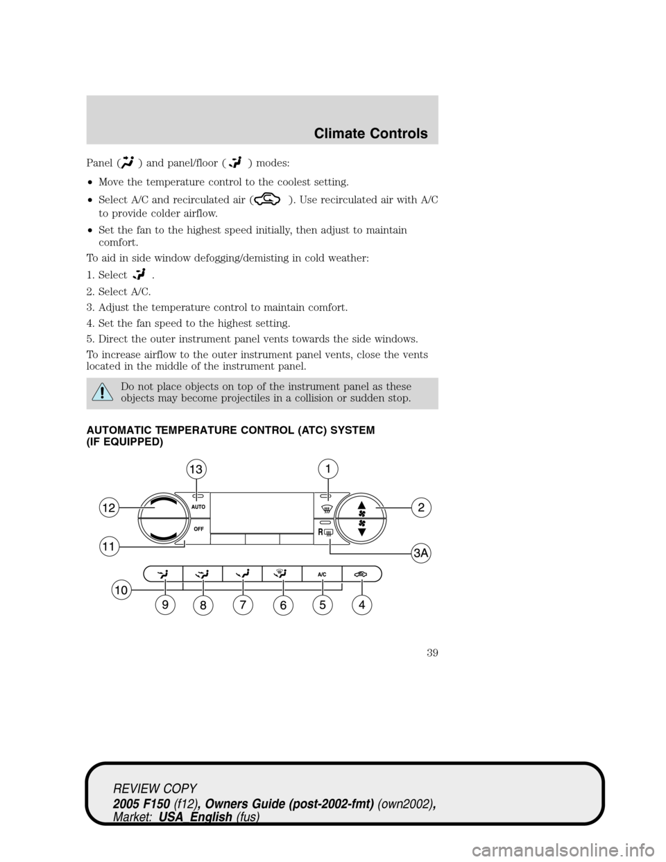FORD F150 2005 11.G Owners Guide Panel () and panel/floor () modes:
•Move the temperature control to the coolest setting.
•Select A/C and recirculated air (
). Use recirculated air with A/C
to provide colder airflow.
•Set the f FORD F150 2005 11.G Owners Guide Panel () and panel/floor () modes:
•Move the temperature control to the coolest setting.
•Select A/C and recirculated air (
). Use recirculated air with A/C
to provide colder airflow.
•Set the f