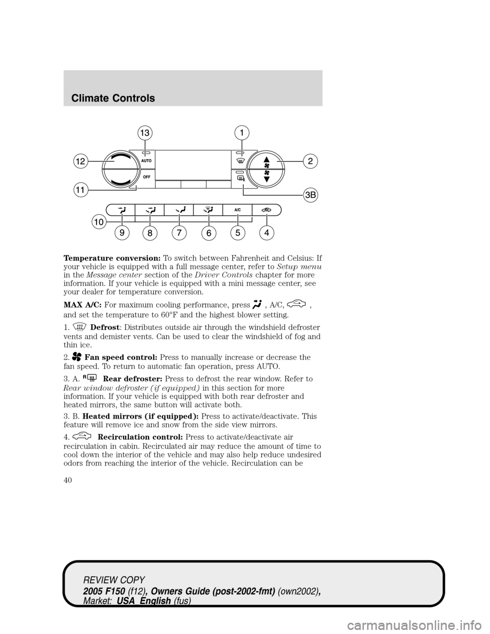 FORD F150 2005 11.G Owners Guide Temperature conversion:To switch between Fahrenheit and Celsius: If
your vehicle is equipped with a full message center, refer toSetup menu
in theMessage centersection of theDriver Controlschapter for FORD F150 2005 11.G Owners Guide Temperature conversion:To switch between Fahrenheit and Celsius: If
your vehicle is equipped with a full message center, refer toSetup menu
in theMessage centersection of theDriver Controlschapter for