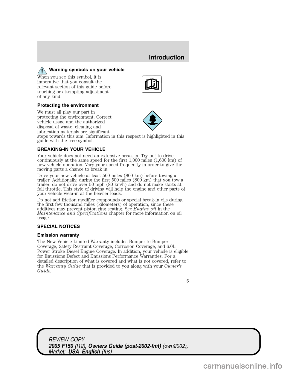 FORD F150 2005 11.G Owners Manual Warning symbols on your vehicle
When you see this symbol, it is
imperative that you consult the
relevant section of this guide before
touching or attempting adjustment
of any kind.
Protecting the envi FORD F150 2005 11.G Owners Manual Warning symbols on your vehicle
When you see this symbol, it is
imperative that you consult the
relevant section of this guide before
touching or attempting adjustment
of any kind.
Protecting the envi