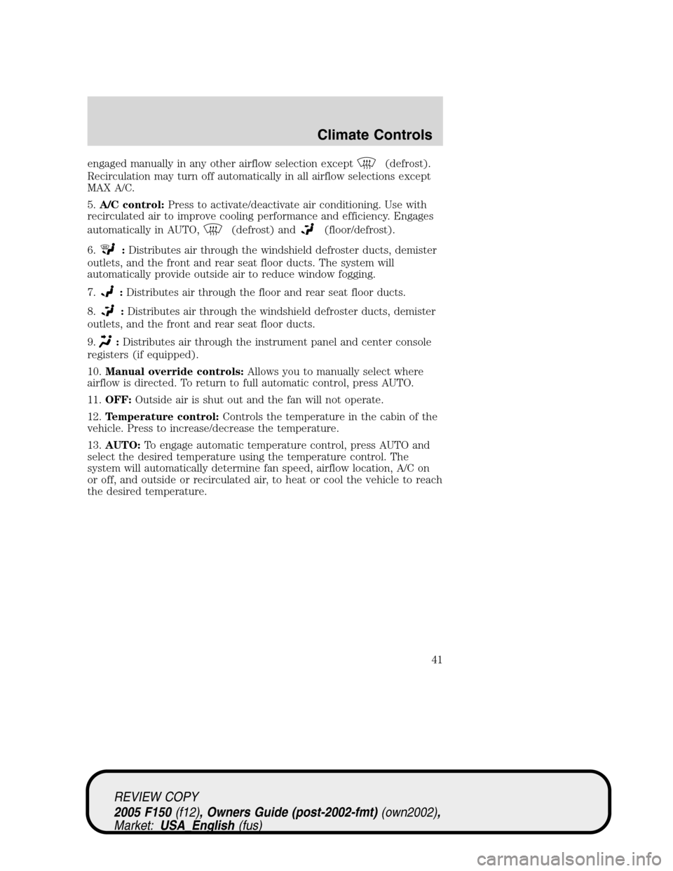 FORD F150 2005 11.G Service Manual engaged manually in any other airflow selection except(defrost).
Recirculation may turn off automatically in all airflow selections except
MAX A/C.
5.A/C control:Press to activate/deactivate air condi FORD F150 2005 11.G Service Manual engaged manually in any other airflow selection except(defrost).
Recirculation may turn off automatically in all airflow selections except
MAX A/C.
5.A/C control:Press to activate/deactivate air condi