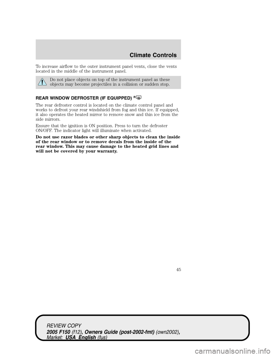 FORD F150 2005 11.G Service Manual To increase airflow to the outer instrument panel vents, close the vents
located in the middle of the instrument panel.
Do not place objects on top of the instrument panel as these
objects may become FORD F150 2005 11.G Service Manual To increase airflow to the outer instrument panel vents, close the vents
located in the middle of the instrument panel.
Do not place objects on top of the instrument panel as these
objects may become