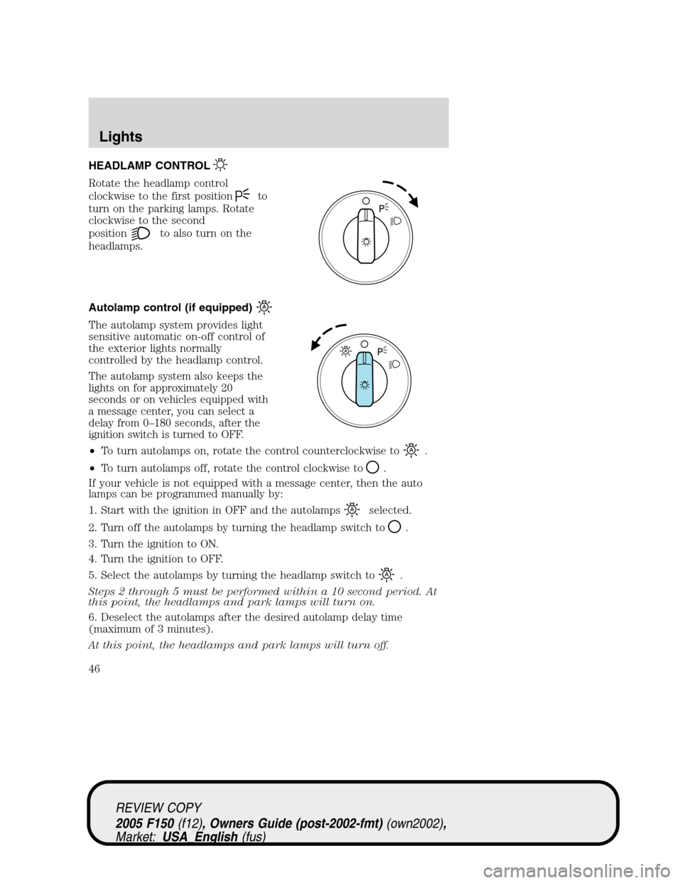 FORD F150 2005 11.G Service Manual HEADLAMP CONTROL
Rotate the headlamp control
clockwise to the first position
to
turn on the parking lamps. Rotate
clockwise to the second
position
to also turn on the
headlamps.
Autolamp control (if e FORD F150 2005 11.G Service Manual HEADLAMP CONTROL
Rotate the headlamp control
clockwise to the first position
to
turn on the parking lamps. Rotate
clockwise to the second
position
to also turn on the
headlamps.
Autolamp control (if e