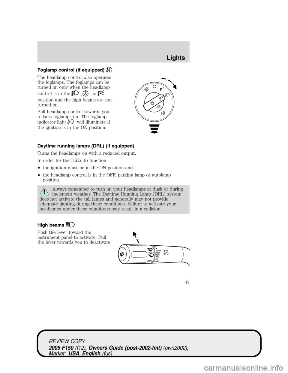 FORD F150 2005 11.G Service Manual Foglamp control (if equipped)
The headlamp control also operates
the foglamps. The foglamps can be
turned on only when the headlamp
control is in the
,or
position and the high beams are not
turned on. FORD F150 2005 11.G Service Manual Foglamp control (if equipped)
The headlamp control also operates
the foglamps. The foglamps can be
turned on only when the headlamp
control is in the
,or
position and the high beams are not
turned on.