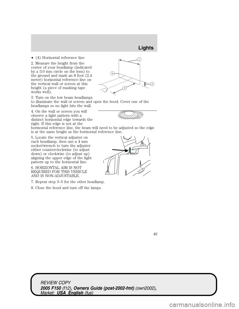 FORD F150 2005 11.G Owners Manual •(4) Horizontal reference line
2. Measure the height from the
center of your headlamp (indicated
by a 3.0 mm circle on the lens) to
the ground and mark an 8 foot (2.4
meter) horizontal reference lin