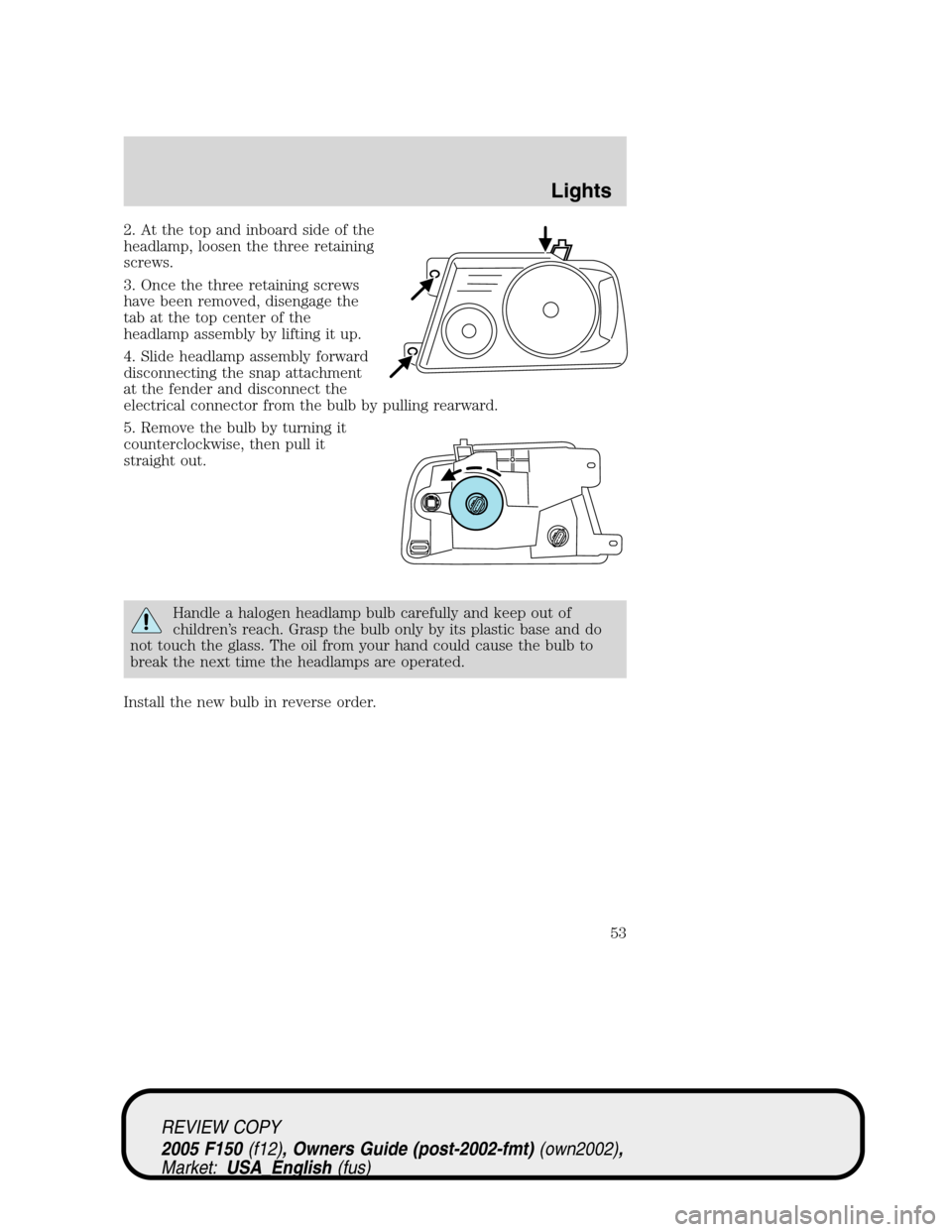 FORD F150 2005 11.G Workshop Manual 2. At the top and inboard side of the
headlamp, loosen the three retaining
screws.
3. Once the three retaining screws
have been removed, disengage the
tab at the top center of the
headlamp assembly by FORD F150 2005 11.G Workshop Manual 2. At the top and inboard side of the
headlamp, loosen the three retaining
screws.
3. Once the three retaining screws
have been removed, disengage the
tab at the top center of the
headlamp assembly by