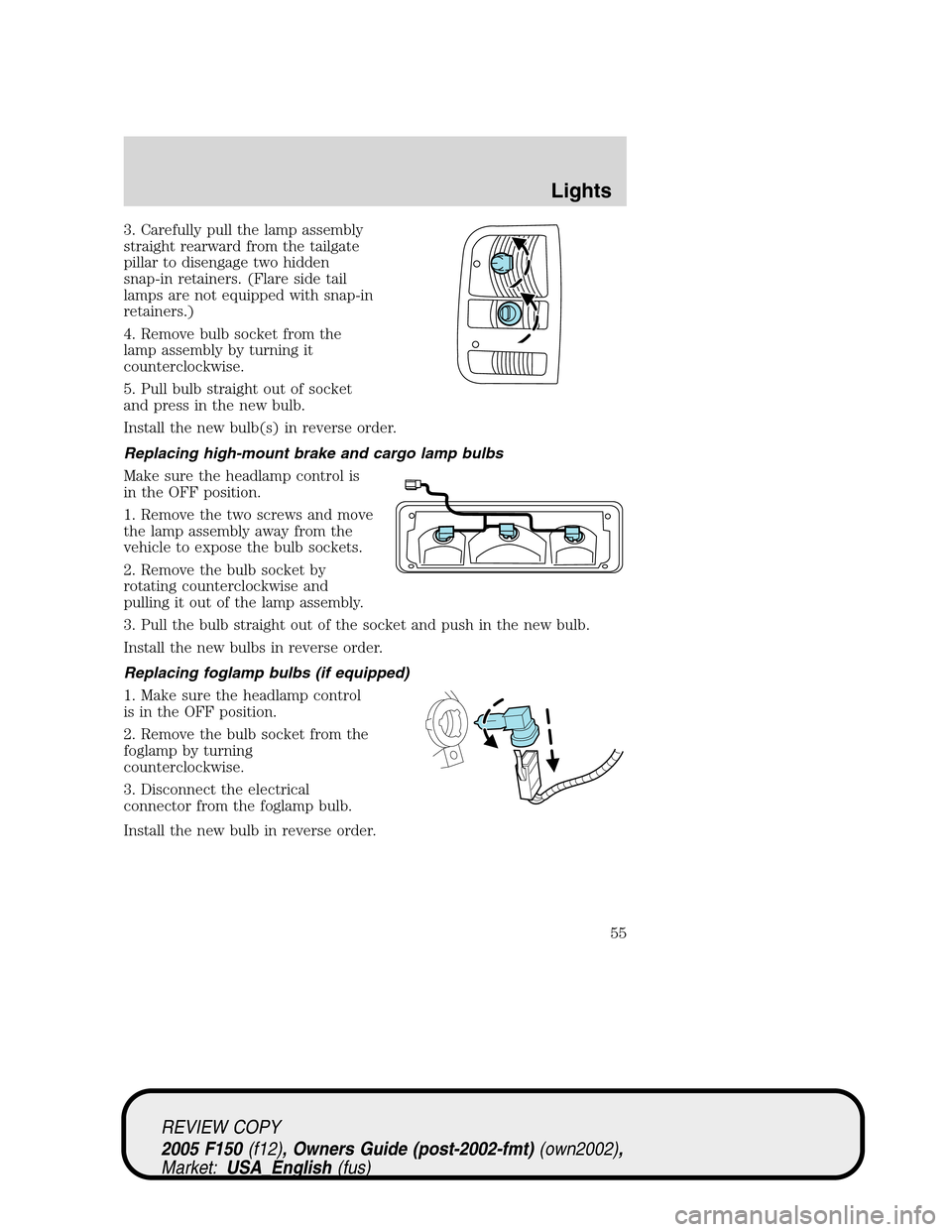 FORD F150 2005 11.G Owners Manual 3. Carefully pull the lamp assembly
straight rearward from the tailgate
pillar to disengage two hidden
snap-in retainers. (Flare side tail
lamps are not equipped with snap-in
retainers.)
4. Remove bul FORD F150 2005 11.G Owners Manual 3. Carefully pull the lamp assembly
straight rearward from the tailgate
pillar to disengage two hidden
snap-in retainers. (Flare side tail
lamps are not equipped with snap-in
retainers.)
4. Remove bul