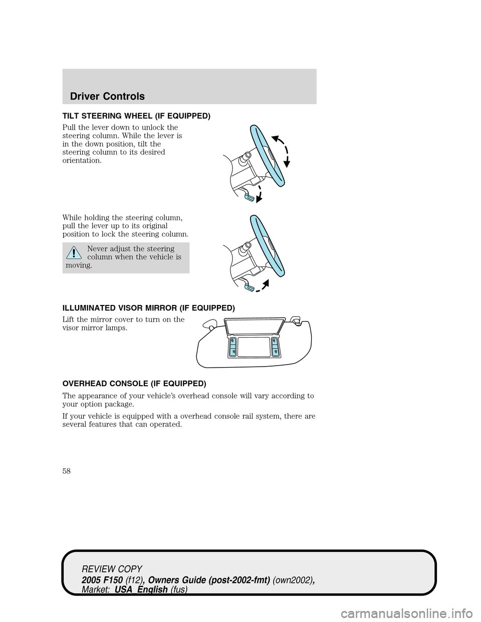 FORD F150 2005 11.G Workshop Manual TILT STEERING WHEEL (IF EQUIPPED)
Pull the lever down to unlock the
steering column. While the lever is
in the down position, tilt the
steering column to its desired
orientation.
While holding the ste FORD F150 2005 11.G Workshop Manual TILT STEERING WHEEL (IF EQUIPPED)
Pull the lever down to unlock the
steering column. While the lever is
in the down position, tilt the
steering column to its desired
orientation.
While holding the ste