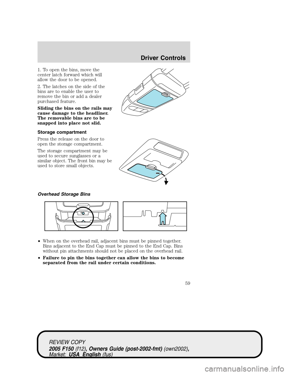 FORD F150 2005 11.G Workshop Manual 1. To open the bins, move the
center latch forward which will
allow the door to be opened.
2. The latches on the side of the
bins are to enable the user to
remove the bin or add a dealer
purchased fea FORD F150 2005 11.G Workshop Manual 1. To open the bins, move the
center latch forward which will
allow the door to be opened.
2. The latches on the side of the
bins are to enable the user to
remove the bin or add a dealer
purchased fea