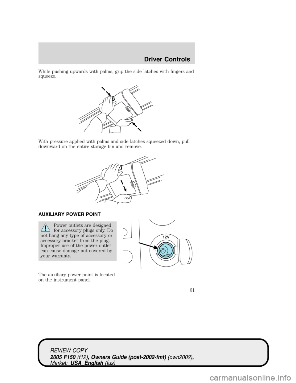 FORD F150 2005 11.G Repair Manual While pushing upwards with palms, grip the side latches with fingers and
squeeze.
With pressure applied with palms and side latches squeezed down, pull
downward on the entire storage bin and remove.
A FORD F150 2005 11.G Repair Manual While pushing upwards with palms, grip the side latches with fingers and
squeeze.
With pressure applied with palms and side latches squeezed down, pull
downward on the entire storage bin and remove.
A