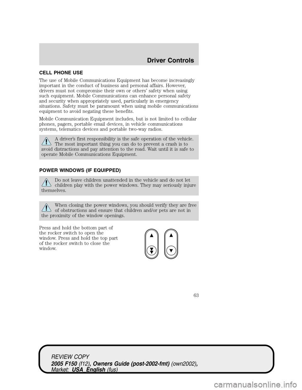 FORD F150 2005 11.G Repair Manual CELL PHONE USE
The use of Mobile Communications Equipment has become increasingly
important in the conduct of business and personal affairs. However,
drivers must not compromise their own or others’ FORD F150 2005 11.G Repair Manual CELL PHONE USE
The use of Mobile Communications Equipment has become increasingly
important in the conduct of business and personal affairs. However,
drivers must not compromise their own or others’