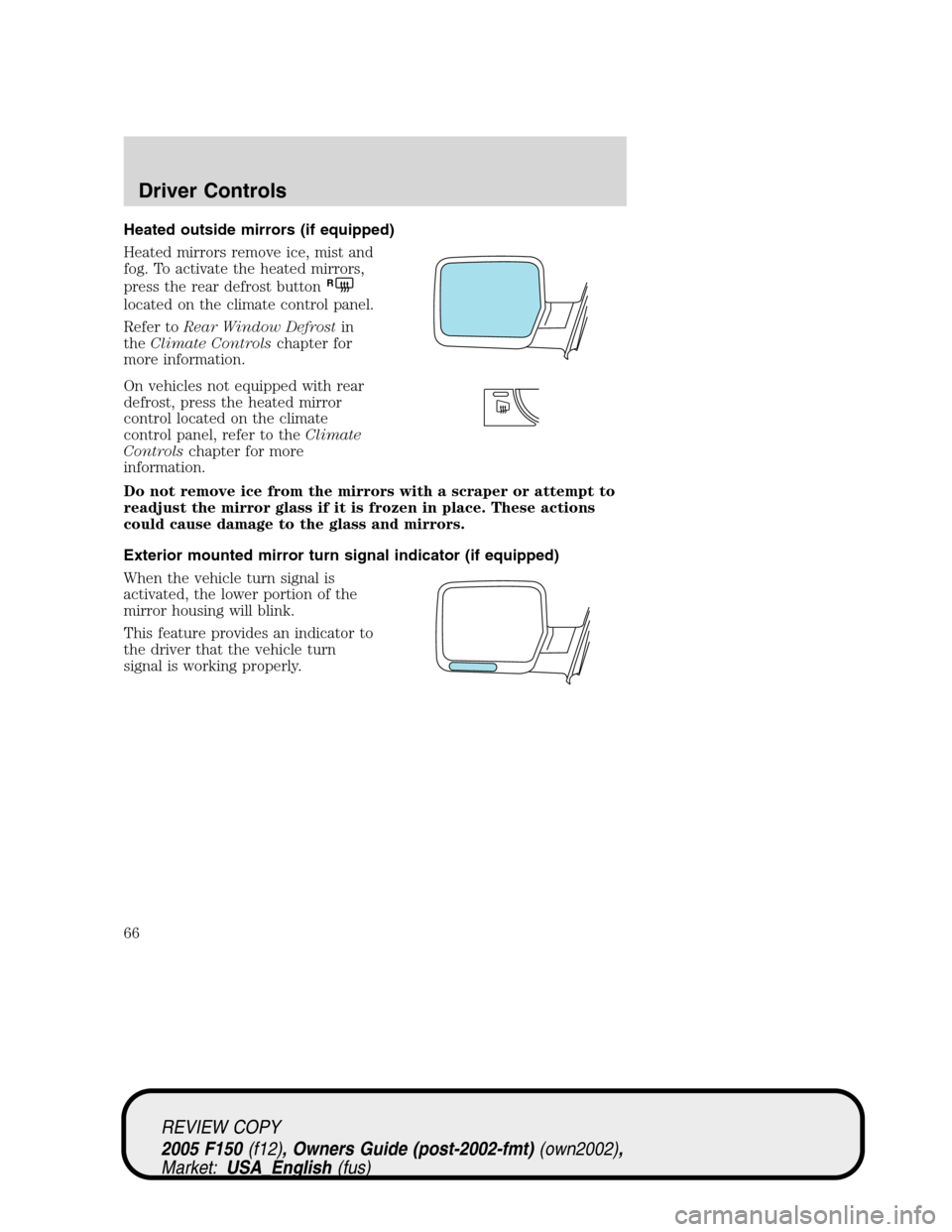 FORD F150 2005 11.G Repair Manual Heated outside mirrors (if equipped)
Heated mirrors remove ice, mist and
fog. To activate the heated mirrors,
press the rear defrost button
R
located on the climate control panel.
Refer toRear Window FORD F150 2005 11.G Repair Manual Heated outside mirrors (if equipped)
Heated mirrors remove ice, mist and
fog. To activate the heated mirrors,
press the rear defrost button
R
located on the climate control panel.
Refer toRear Window
