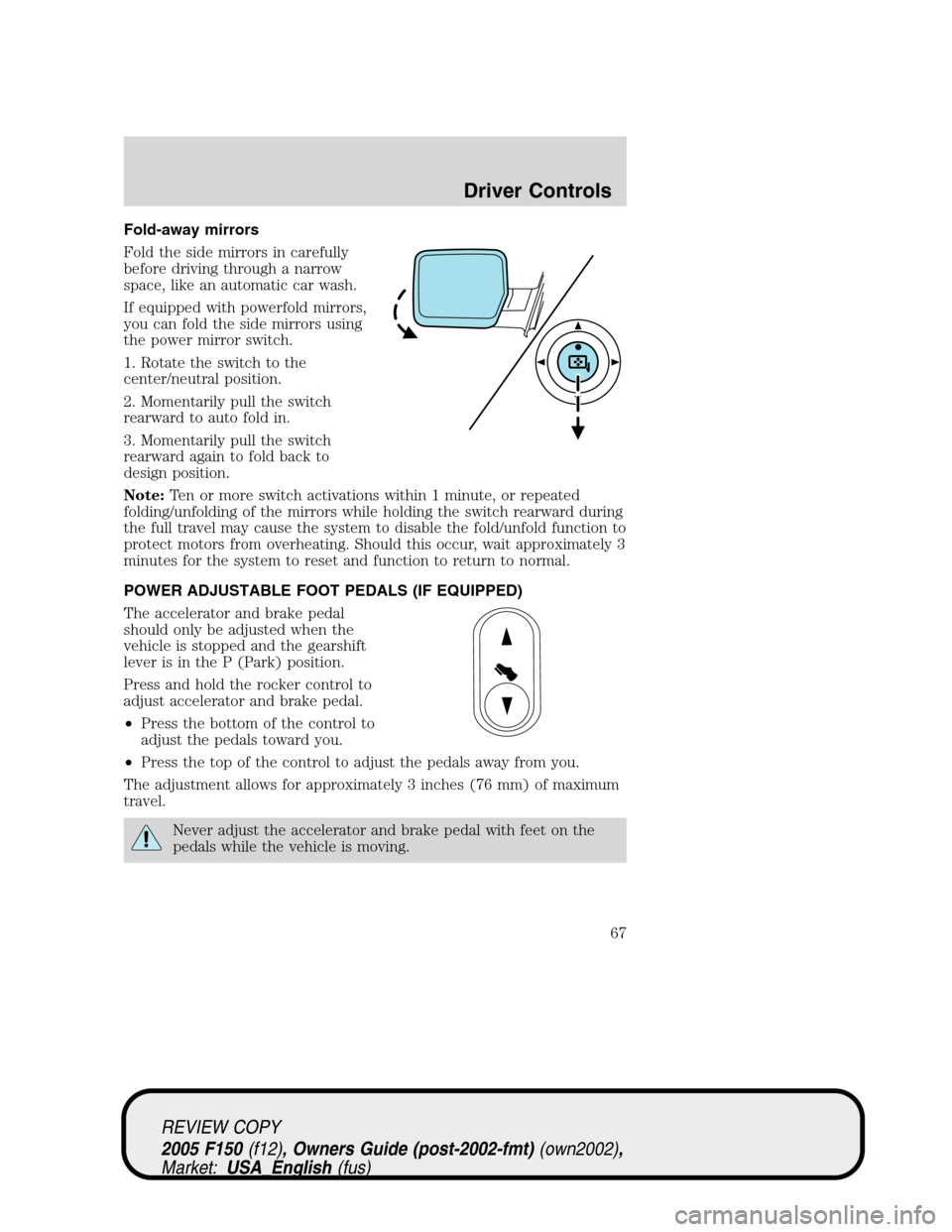 FORD F150 2005 11.G Repair Manual Fold-away mirrors
Fold the side mirrors in carefully
before driving through a narrow
space, like an automatic car wash.
If equipped with powerfold mirrors,
you can fold the side mirrors using
the powe FORD F150 2005 11.G Repair Manual Fold-away mirrors
Fold the side mirrors in carefully
before driving through a narrow
space, like an automatic car wash.
If equipped with powerfold mirrors,
you can fold the side mirrors using
the powe