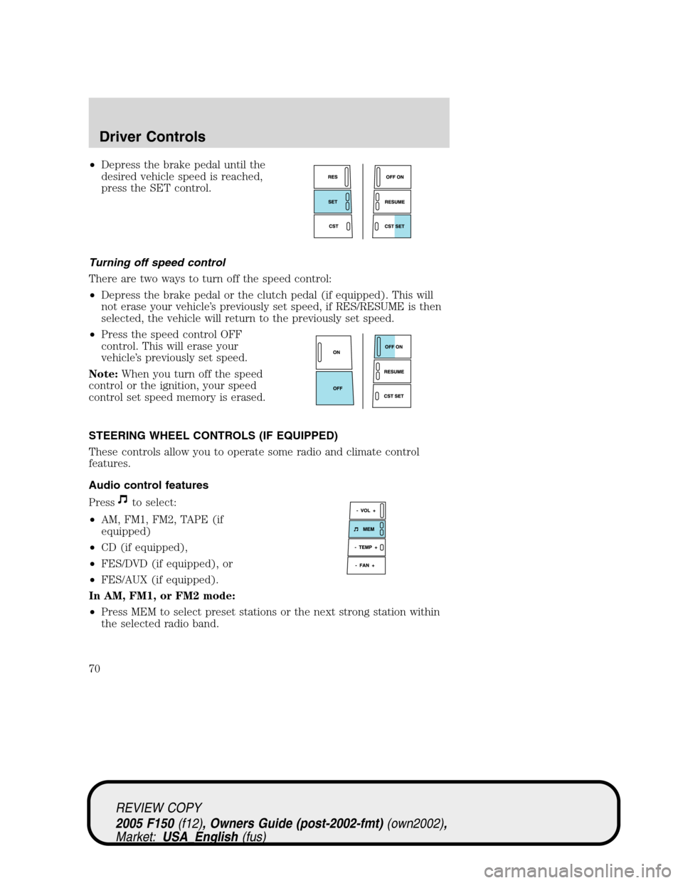 FORD F150 2005 11.G Repair Manual •Depress the brake pedal until the
desired vehicle speed is reached,
press the SET control.
Turning off speed control
There are two ways to turn off the speed control:
•Depress the brake pedal or FORD F150 2005 11.G Repair Manual •Depress the brake pedal until the
desired vehicle speed is reached,
press the SET control.
Turning off speed control
There are two ways to turn off the speed control:
•Depress the brake pedal or
