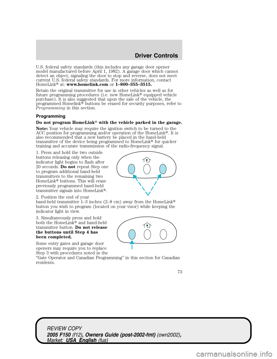 FORD F150 2005 11.G Owners Manual U.S. federal safety standards (this includes any garage door opener
model manufactured before April 1, 1982). A garage door which cannot
detect an object, signaling the door to stop and reverse, does 