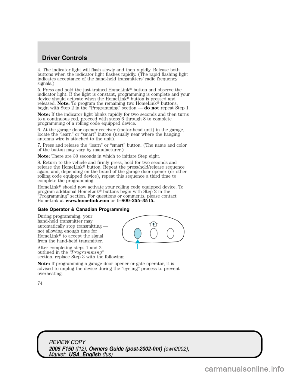 FORD F150 2005 11.G Owners Manual 4. The indicator light will flash slowly and then rapidly. Release both
buttons when the indicator light flashes rapidly. (The rapid flashing light
indicates acceptance of the hand-held transmitters�