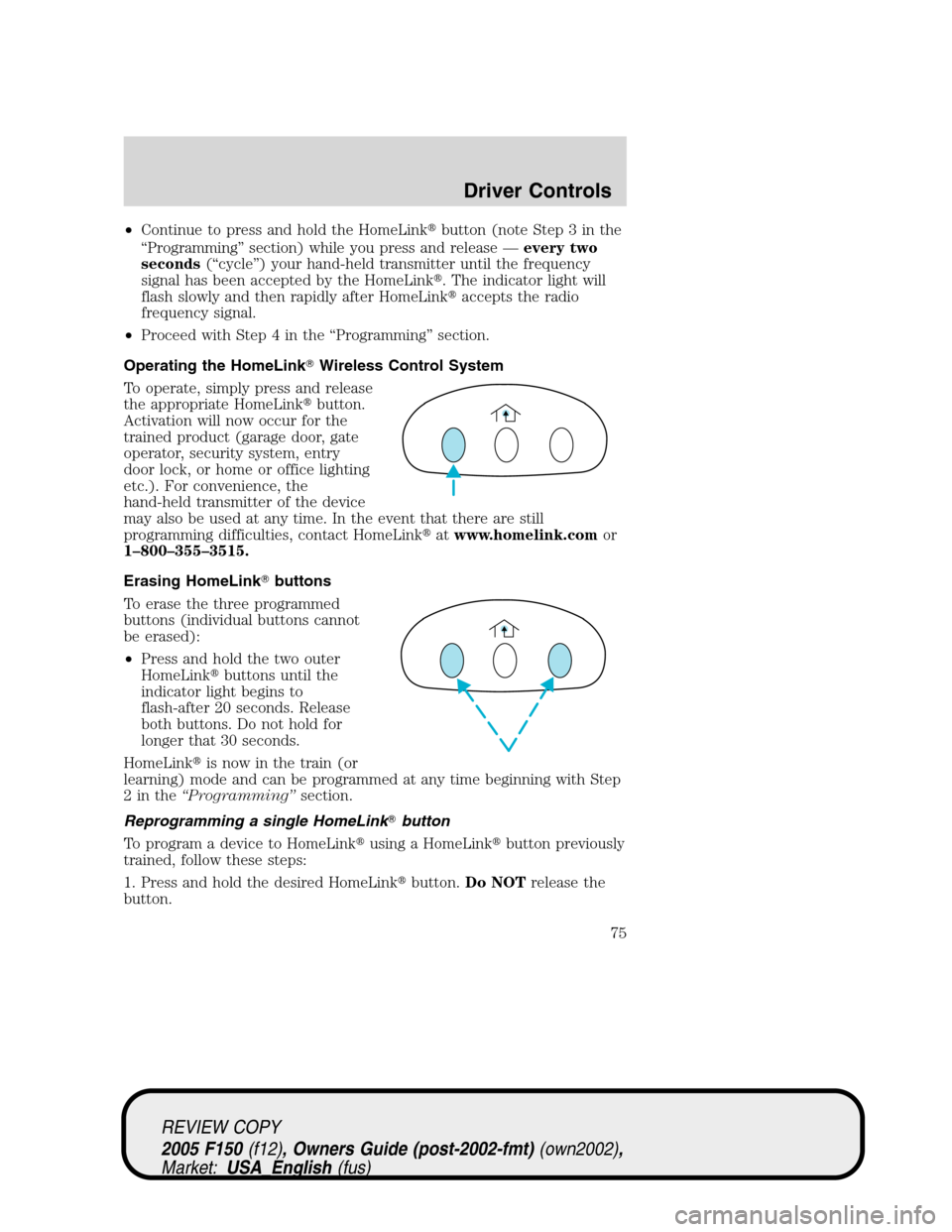 FORD F150 2005 11.G Owners Manual •Continue to press and hold the HomeLinkbutton (note Step 3 in the
“Programming”section) while you press and release—every two
seconds(“cycle”) your hand-held transmitter until the freque