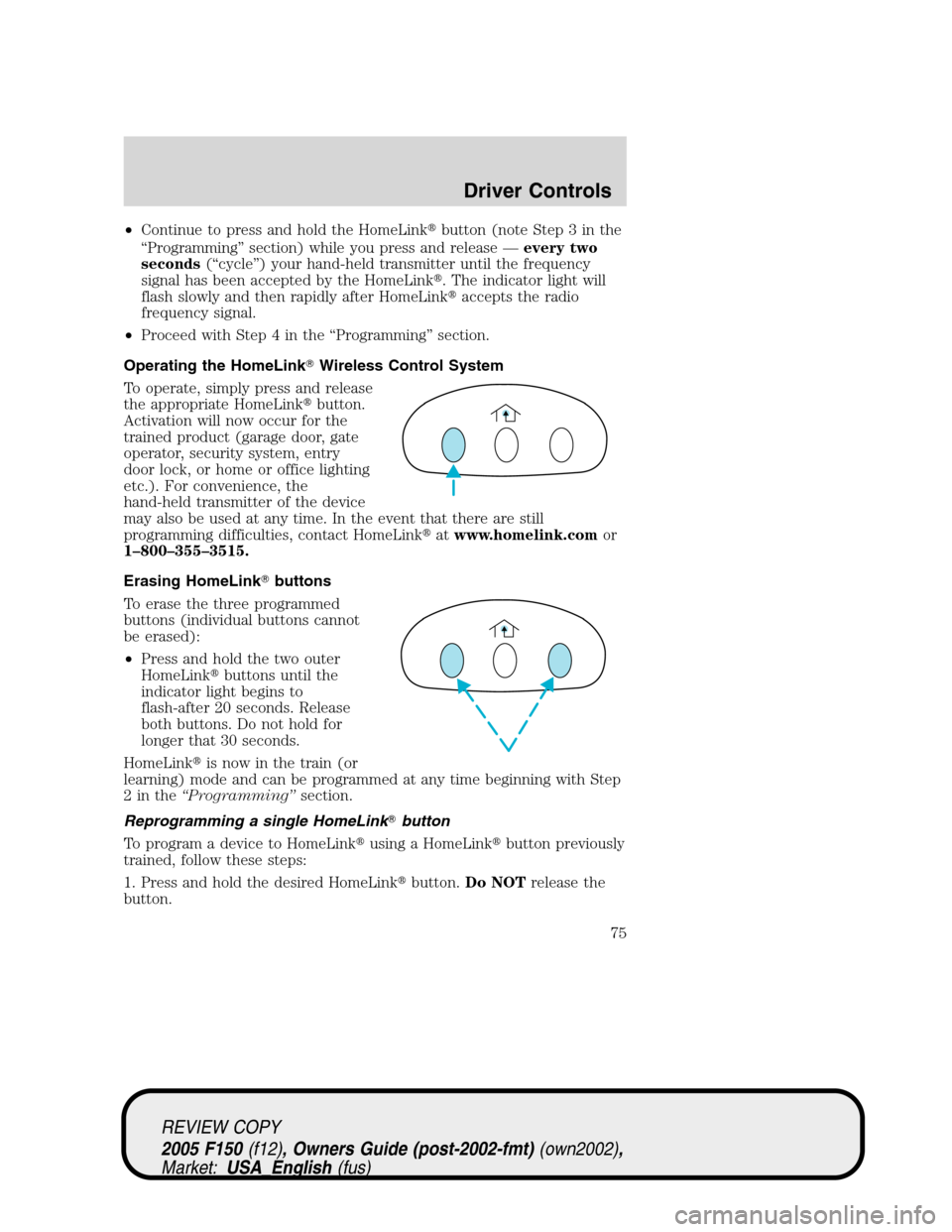 FORD F150 2005 11.G Manual PDF •Continue to press and hold the HomeLinkbutton (note Step 3 in the
“Programming”section) while you press and release—every two
seconds(“cycle”) your hand-held transmitter until the freque