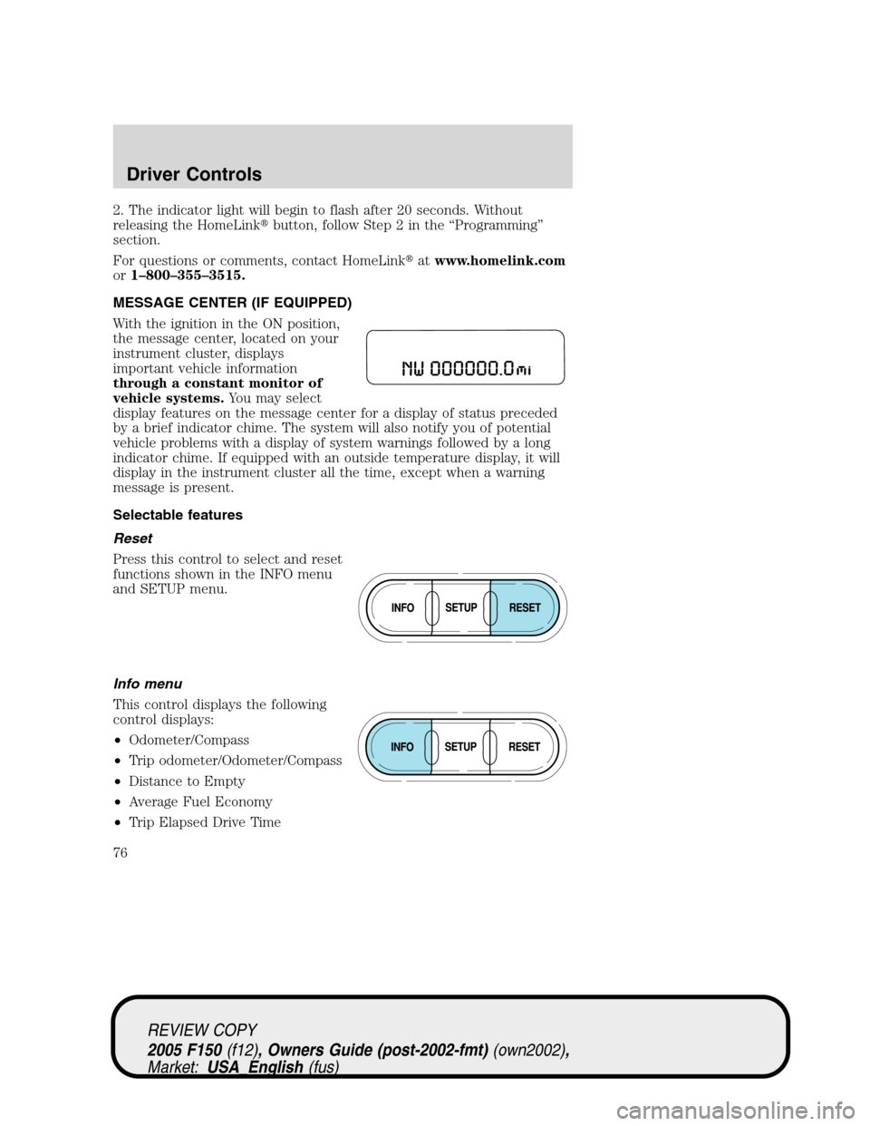 FORD F150 2005 11.G Owners Manual 2. The indicator light will begin to flash after 20 seconds. Without
releasing the HomeLinkbutton, follow Step 2 in the“Programming”
section.
For questions or comments, contact HomeLinkatwww.hom