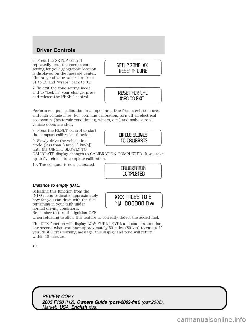 FORD F150 2005 11.G Owners Manual 6. Press the SETUP control
repeatedly until the correct zone
setting for your geographic location
is displayed on the message center.
The range of zone values are from
01 to 15 and“wraps”back to 0