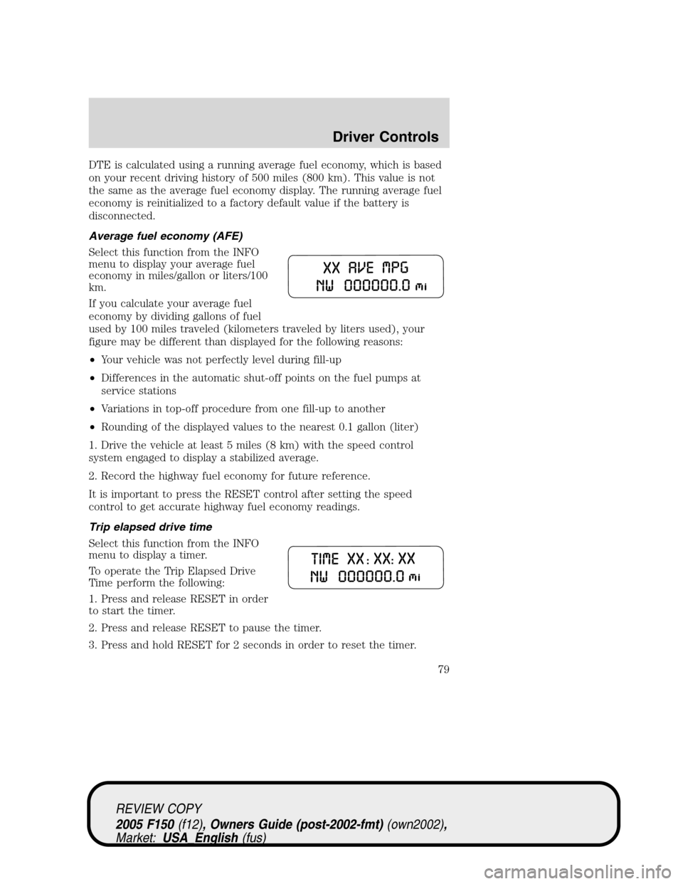 FORD F150 2005 11.G Manual PDF DTE is calculated using a running average fuel economy, which is based
on your recent driving history of 500 miles (800 km). This value is not
the same as the average fuel economy display. The running