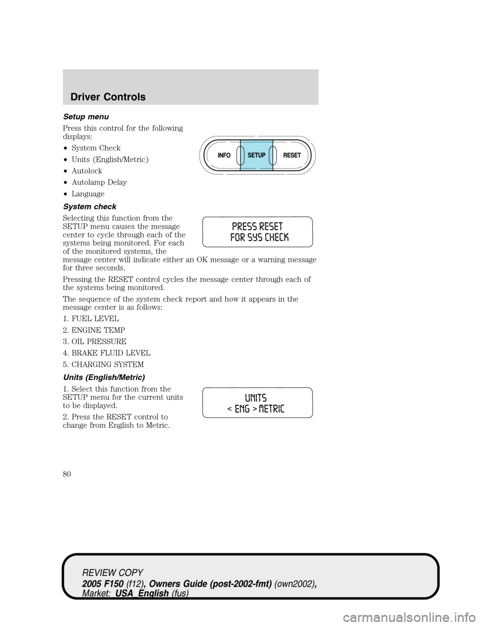 FORD F150 2005 11.G Owners Manual Setup menu
Press this control for the following
displays:
•System Check
•Units (English/Metric)
•Autolock
•Autolamp Delay
•Language
System check
Selecting this function from the
SETUP menu c