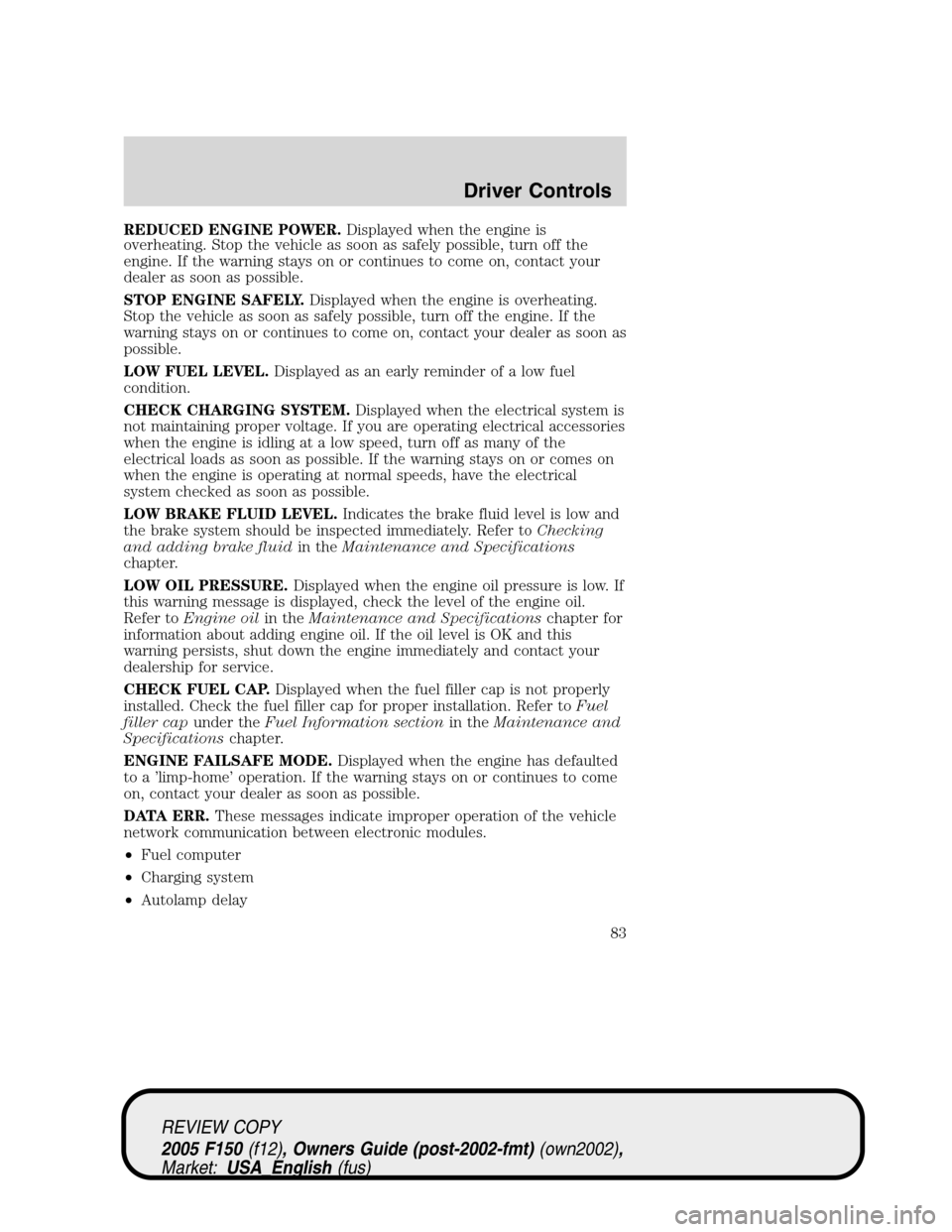 FORD F150 2005 11.G Owners Manual REDUCED ENGINE POWER.Displayed when the engine is
overheating. Stop the vehicle as soon as safely possible, turn off the
engine. If the warning stays on or continues to come on, contact your
dealer as FORD F150 2005 11.G Owners Manual REDUCED ENGINE POWER.Displayed when the engine is
overheating. Stop the vehicle as soon as safely possible, turn off the
engine. If the warning stays on or continues to come on, contact your
dealer as