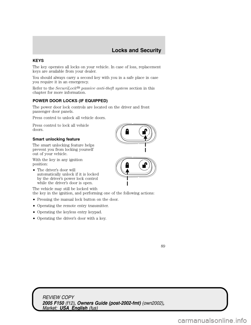 FORD F150 2005 11.G Manual Online KEYS
The key operates all locks on your vehicle. In case of loss, replacement
keys are available from your dealer.
You should always carry a second key with you in a safe place in case
you require it FORD F150 2005 11.G Manual Online KEYS
The key operates all locks on your vehicle. In case of loss, replacement
keys are available from your dealer.
You should always carry a second key with you in a safe place in case
you require it