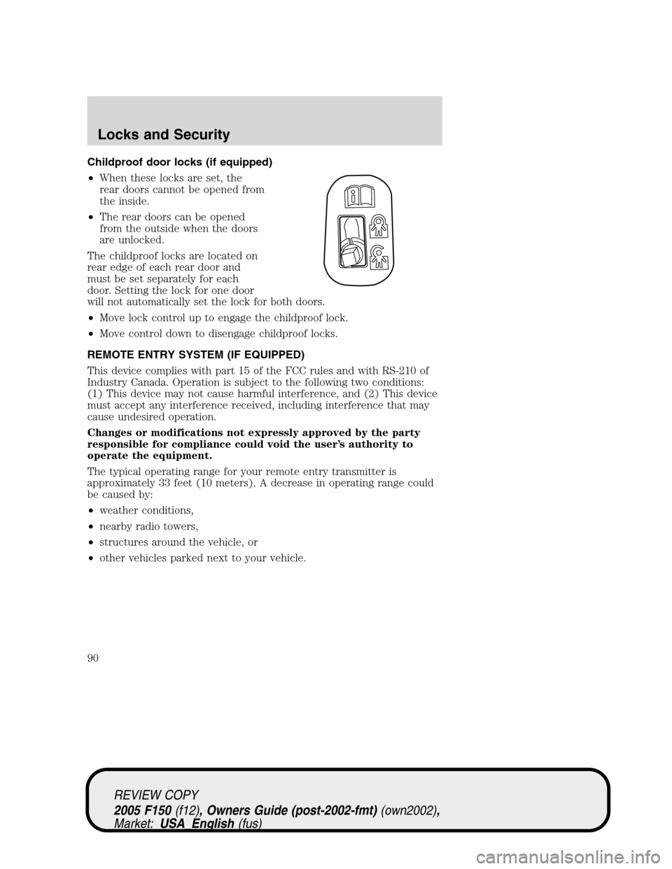 FORD F150 2005 11.G Manual Online Childproof door locks (if equipped)
•When these locks are set, the
rear doors cannot be opened from
the inside.
•The rear doors can be opened
from the outside when the doors
are unlocked.
The chil FORD F150 2005 11.G Manual Online Childproof door locks (if equipped)
•When these locks are set, the
rear doors cannot be opened from
the inside.
•The rear doors can be opened
from the outside when the doors
are unlocked.
The chil
