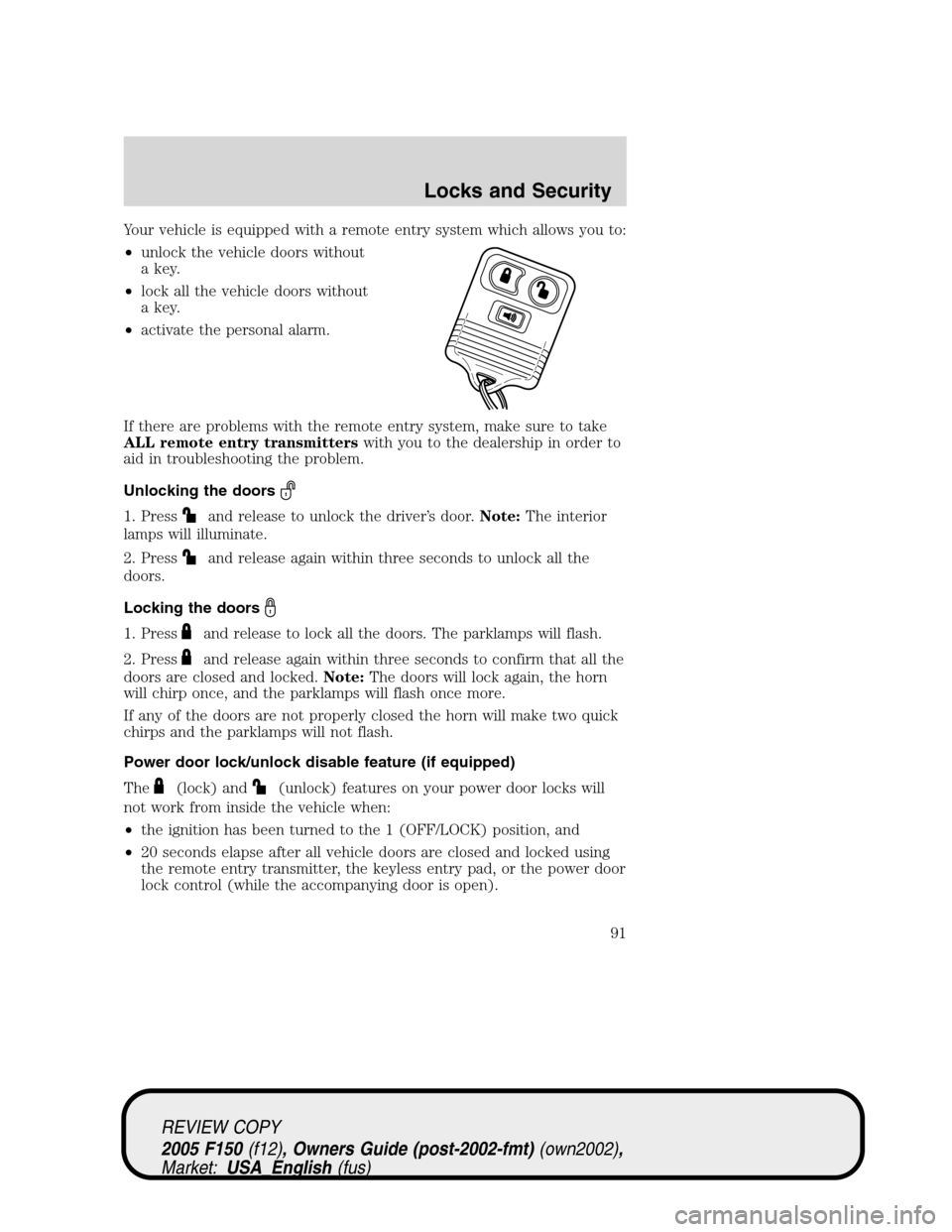 FORD F150 2005 11.G Owners Manual Your vehicle is equipped with a remote entry system which allows you to:
•unlock the vehicle doors without
a key.
•lock all the vehicle doors without
a key.
•activate the personal alarm.
If ther