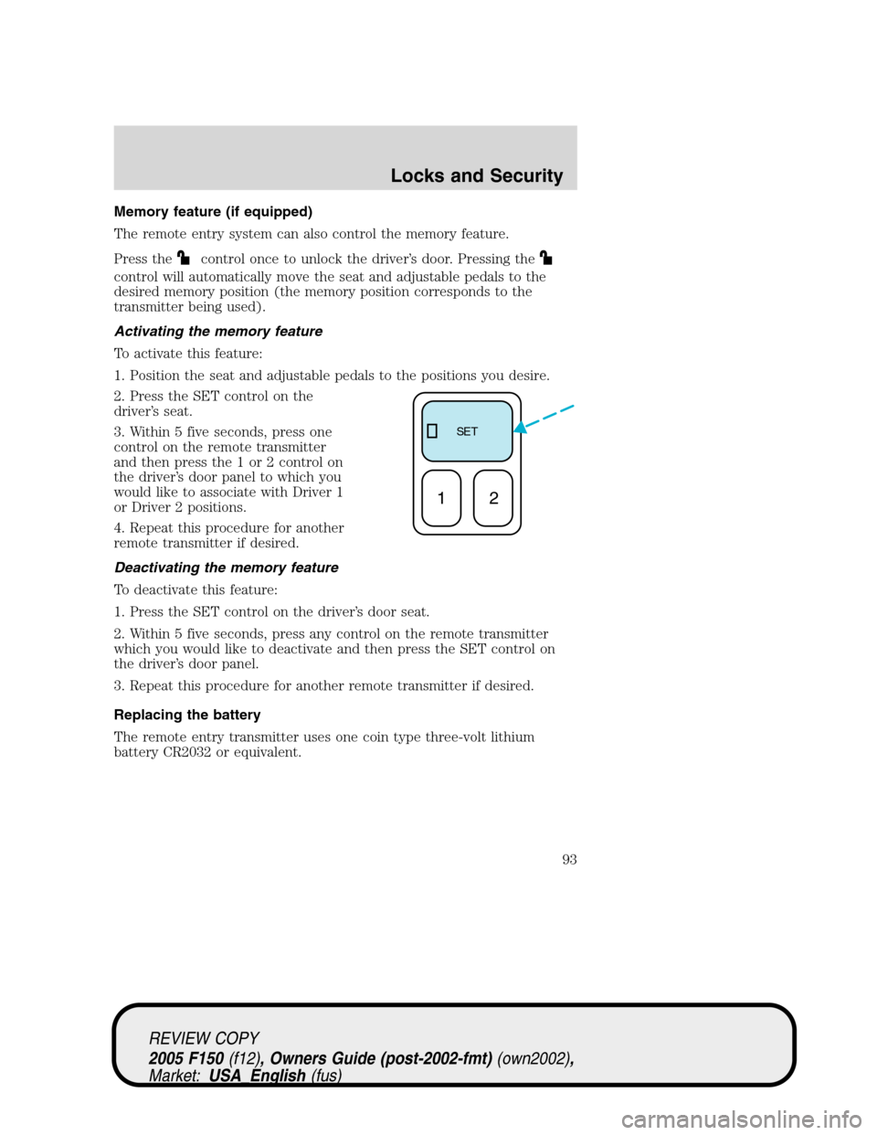 FORD F150 2005 11.G Owners Manual Memory feature (if equipped)
The remote entry system can also control the memory feature.
Press the
control once to unlock the driver’s door. Pressing the
control will automatically move the seat an