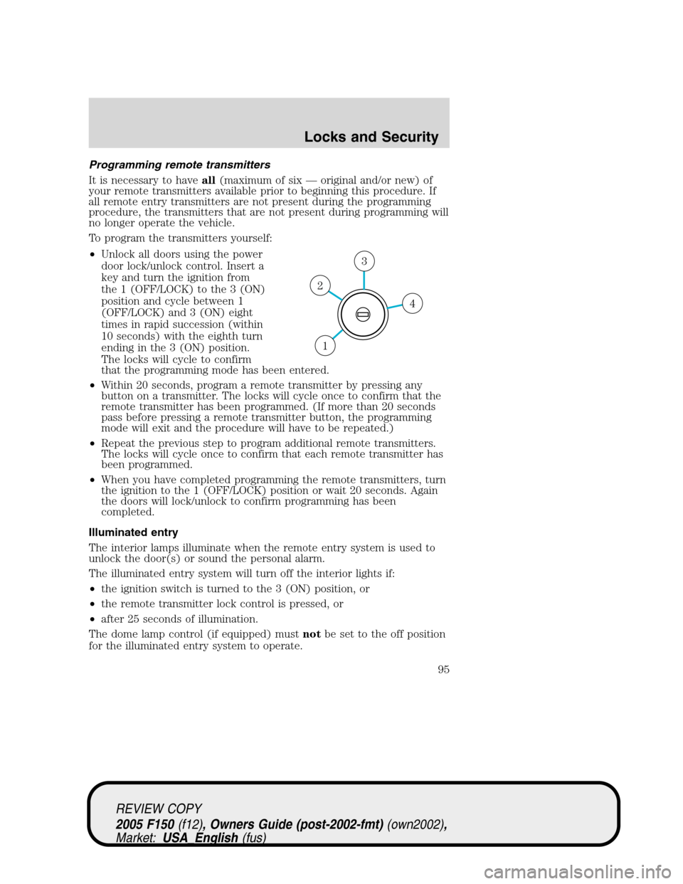 FORD F150 2005 11.G Owners Manual Programming remote transmitters
It is necessary to haveall(maximum of six—original and/or new) of
your remote transmitters available prior to beginning this procedure. If
all remote entry transmitte