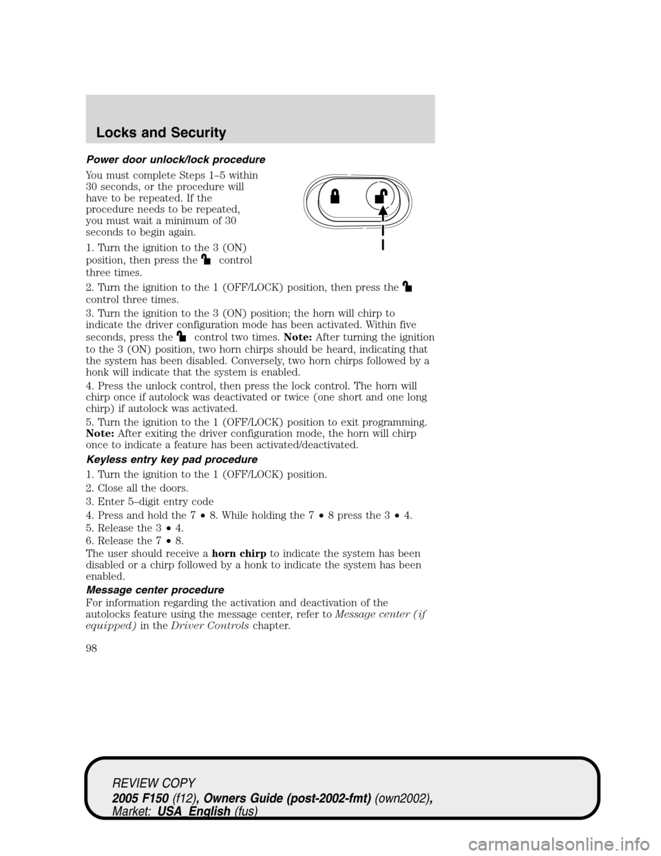 FORD F150 2005 11.G Owners Manual Power door unlock/lock procedure
You must complete Steps 1–5 within
30 seconds, or the procedure will
have to be repeated. If the
procedure needs to be repeated,
you must wait a minimum of 30
second