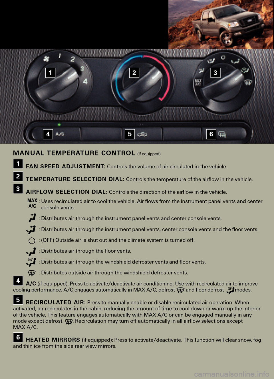 FORD F150 2005 11.G Quick Reference Guide FAN SPEED ADJUSTMENT:Controls the volume of air circulated in the vehicle.
TEMPERATURE SELECTION DIAL:Controls the temperature of the airflow in the vehicle.
AIRFLOW SELECTION DIAL:Controls the direct