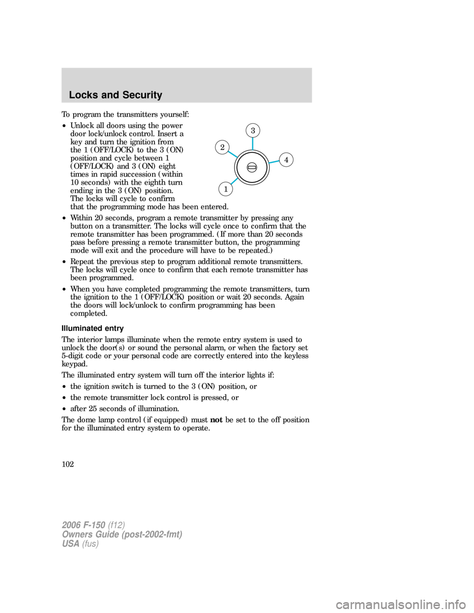 FORD F150 2006 11.G Owners Manual To program the transmitters yourself:
•Unlock all doors using the power
door lock/unlock control. Insert a
key and turn the ignition from
the 1 (OFF/LOCK) to the 3 (ON)
position and cycle between 1
