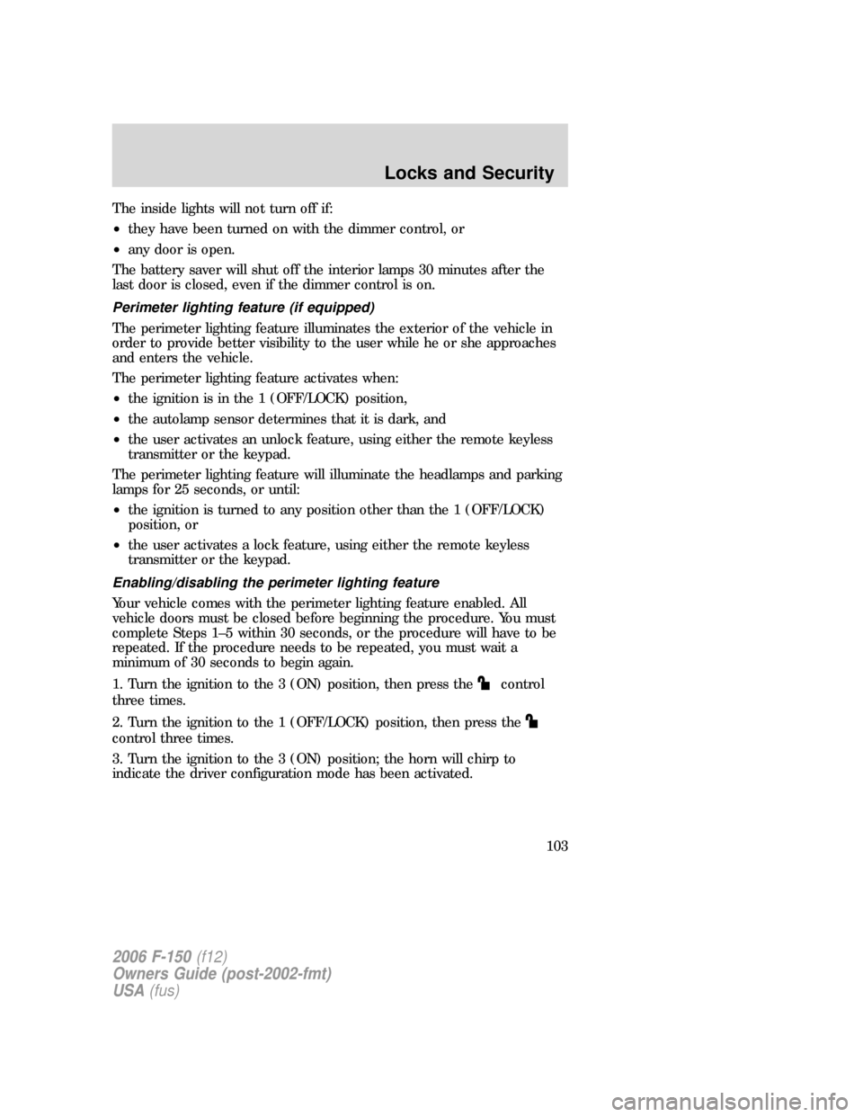 FORD F150 2006 11.G Owners Manual The inside lights will not turn off if:
•they have been turned on with the dimmer control, or
•any door is open.
The battery saver will shut off the interior lamps 30 minutes after the
last door i