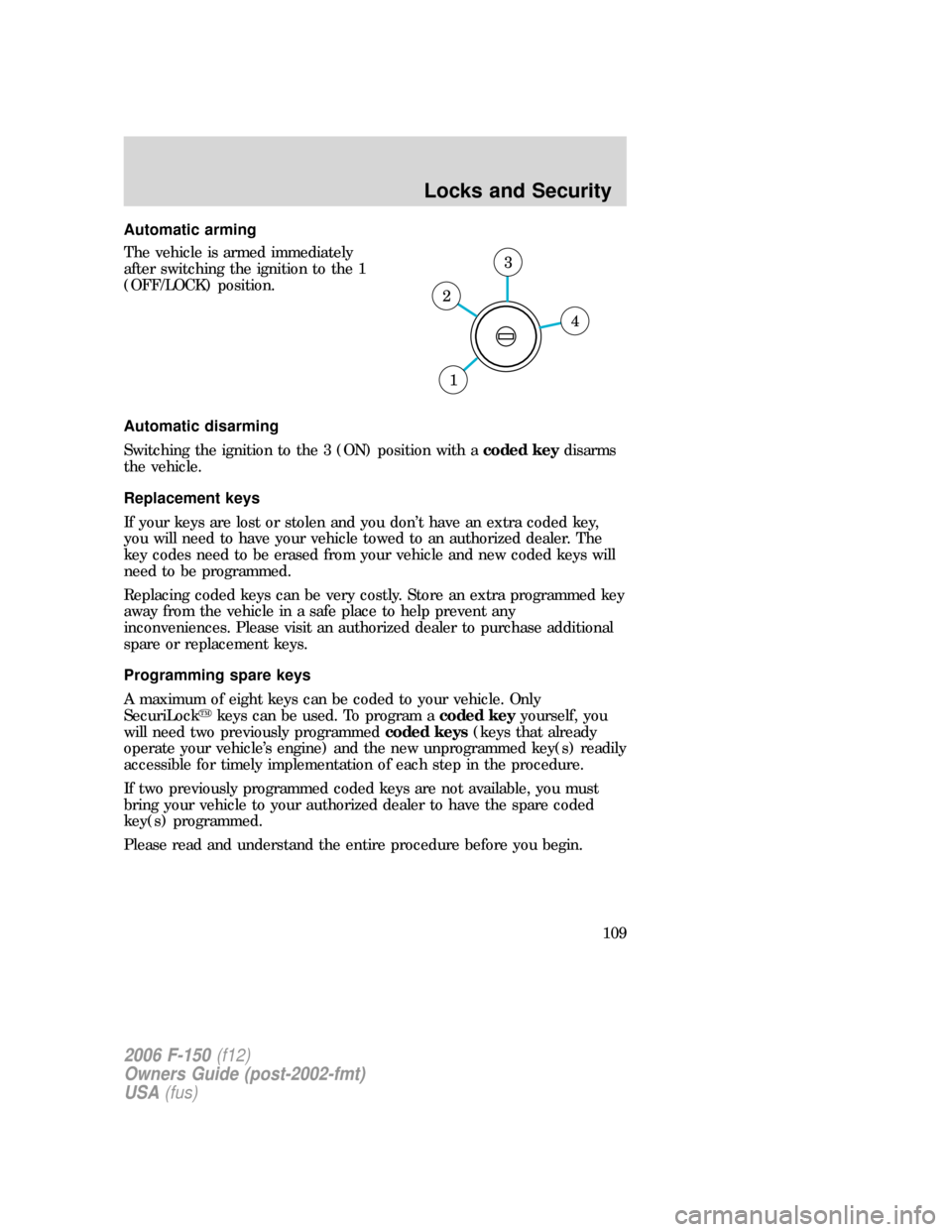 FORD F150 2006 11.G Owners Manual Automatic arming
The vehicle is armed immediately
after switching the ignition to the 1
(OFF/LOCK) position.
Automatic disarming
Switching the ignition to the 3 (ON) position with acoded keydisarms
th
