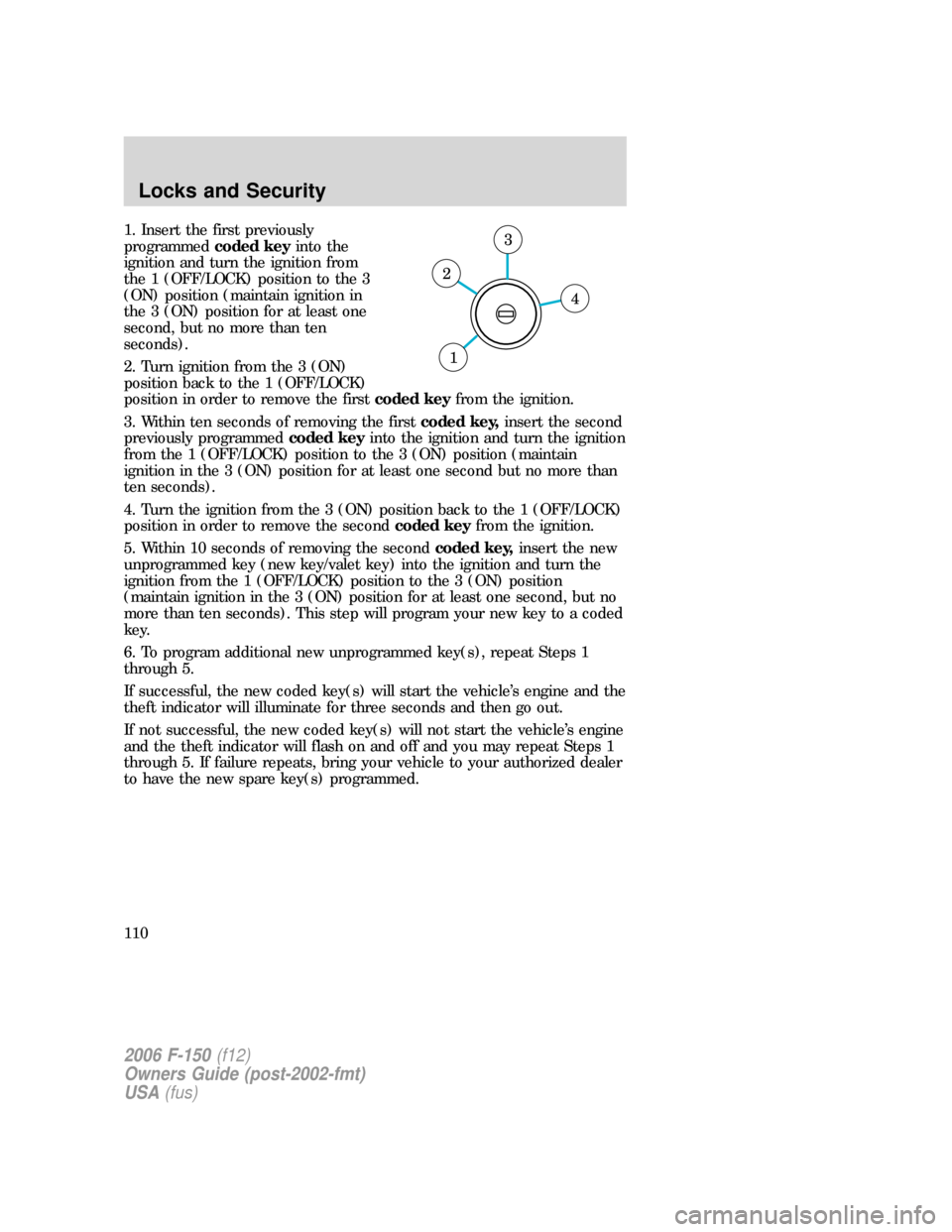 FORD F150 2006 11.G Owners Manual 1. Insert the first previously
programmedcoded keyinto the
ignition and turn the ignition from
the 1 (OFF/LOCK) position to the 3
(ON) position (maintain ignition in
the 3 (ON) position for at least o