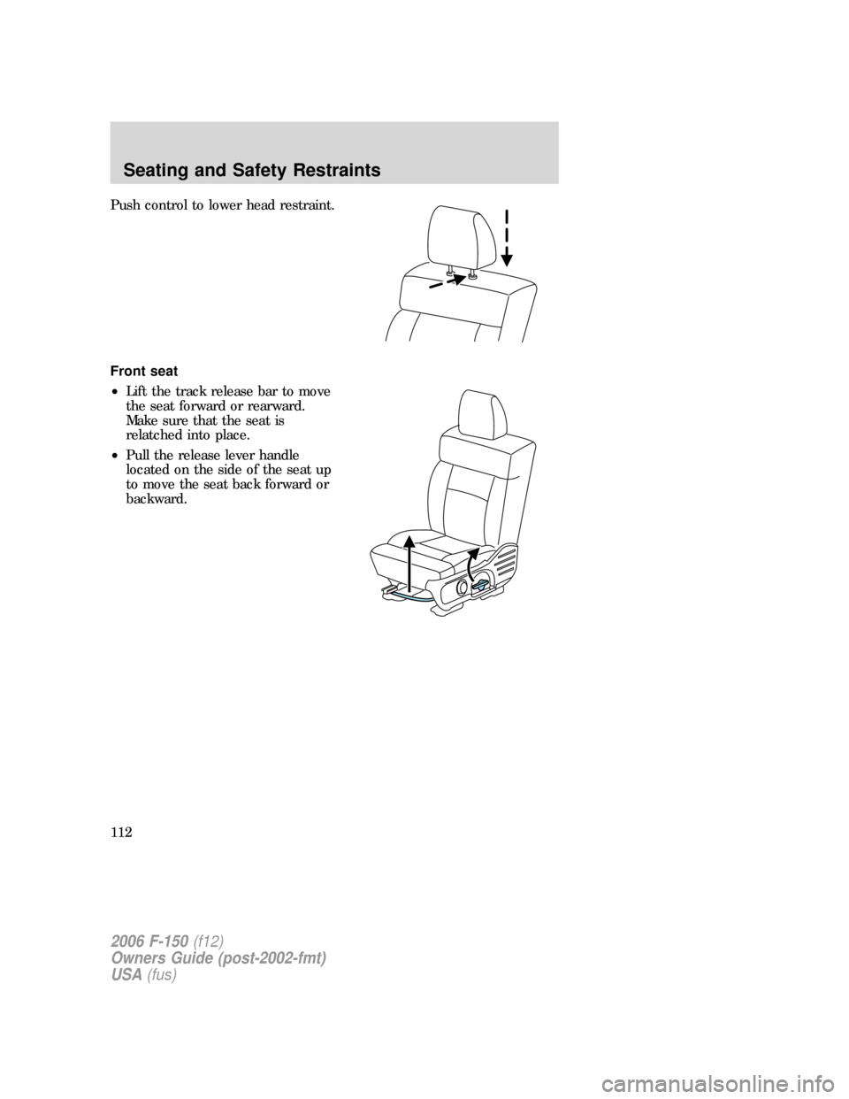 FORD F150 2006 11.G Owners Manual Push control to lower head restraint.
Front seat
•Lift the track release bar to move
the seat forward or rearward.
Make sure that the seat is
relatched into place.
•Pull the release lever handle
l