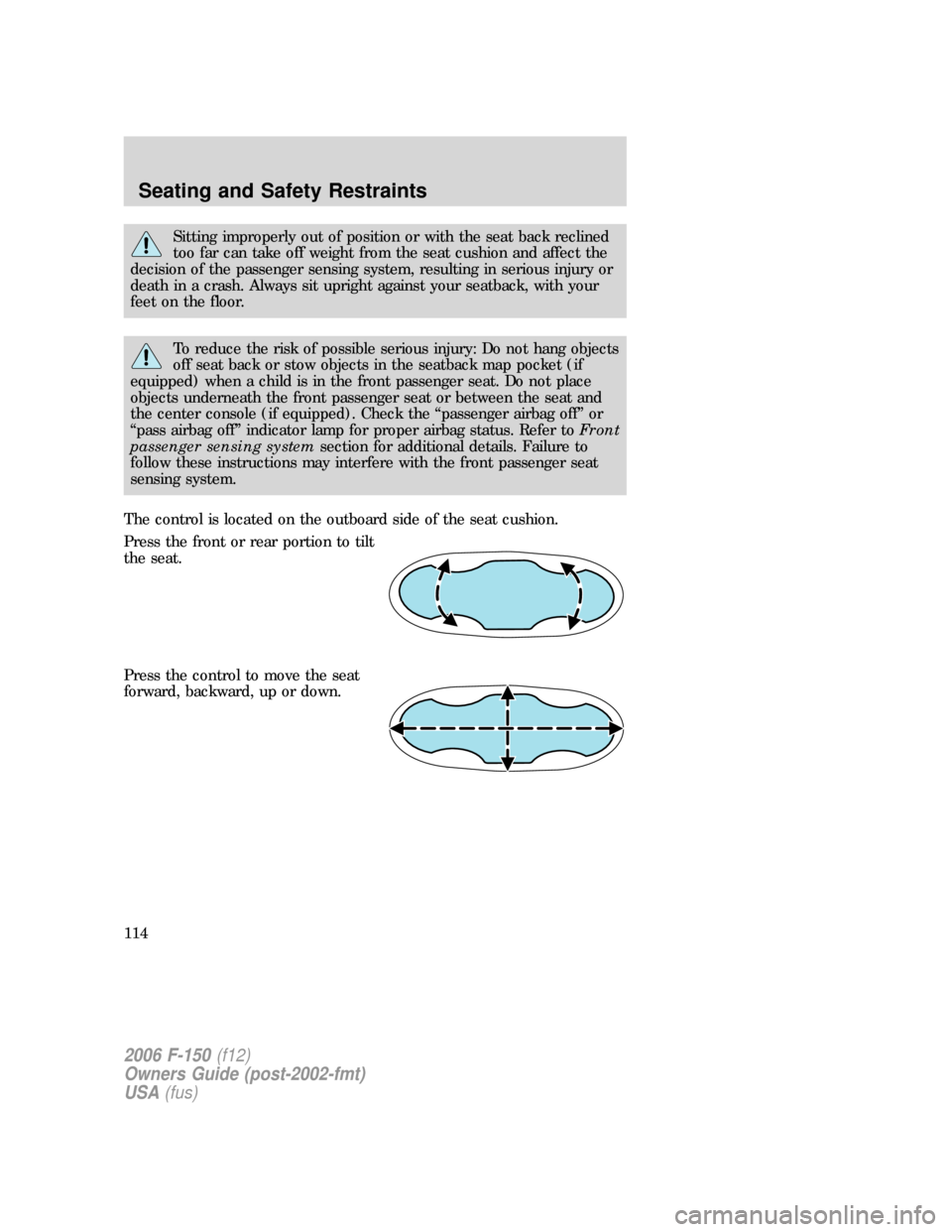 FORD F150 2006 11.G Owners Manual Sitting improperly out of position or with the seat back reclined
too far can take off weight from the seat cushion and affect the
decision of the passenger sensing system, resulting in serious injury