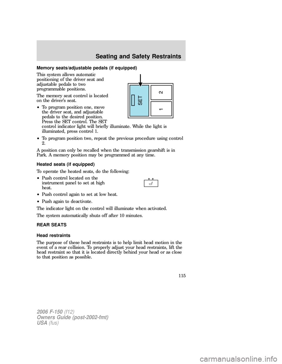 FORD F150 2006 11.G Owners Manual Memory seats/adjustable pedals (if equipped)
This system allows automatic
positioning of the driver seat and
adjustable pedals to two
programmable positions.
The memory seat control is located
on the 