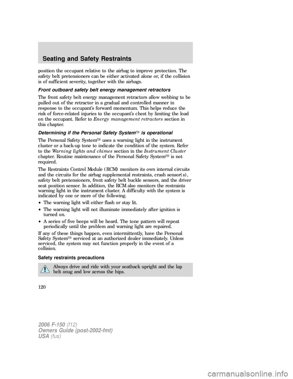 FORD F150 2006 11.G Owners Manual position the occupant relative to the airbag to improve protection. The
safety belt pretensioners can be either activated alone or, if the collision
is of sufficient severity, together with the airbag
