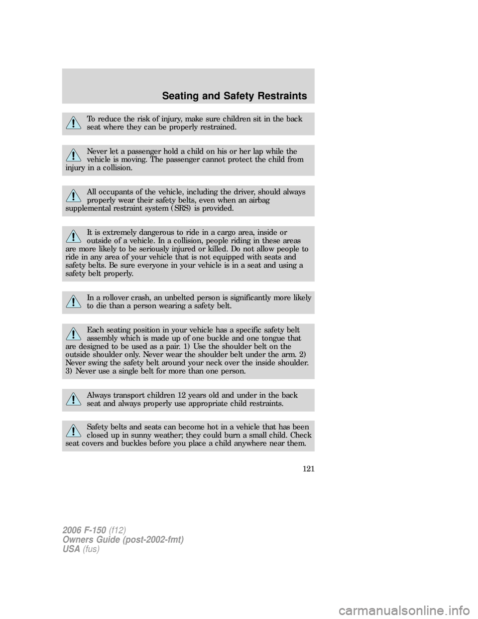 FORD F150 2006 11.G Owners Manual To reduce the risk of injury, make sure children sit in the back
seat where they can be properly restrained.
Never let a passenger hold a child on his or her lap while the
vehicle is moving. The passe FORD F150 2006 11.G Owners Manual To reduce the risk of injury, make sure children sit in the back
seat where they can be properly restrained.
Never let a passenger hold a child on his or her lap while the
vehicle is moving. The passe