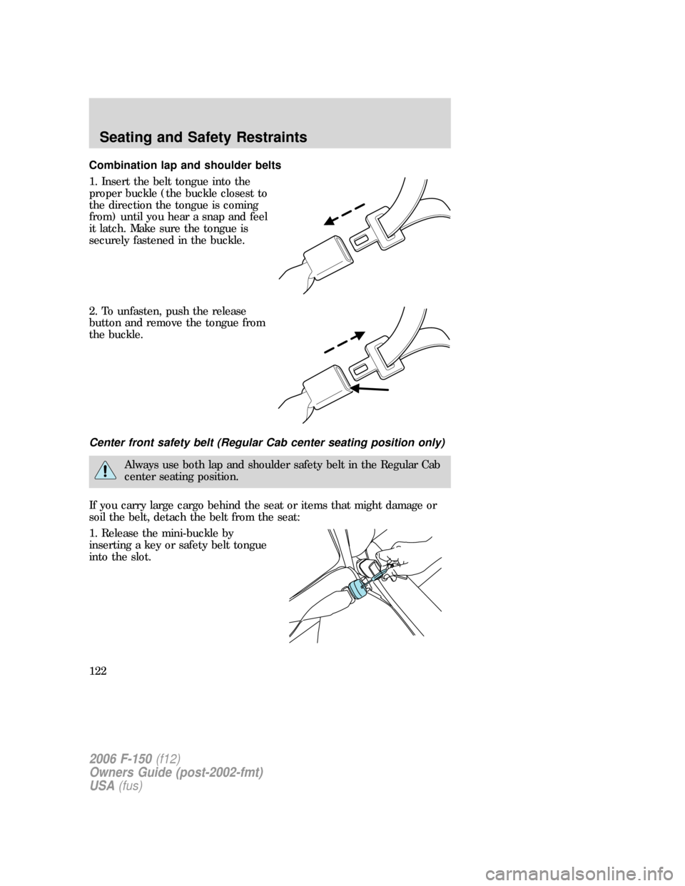FORD F150 2006 11.G Owners Manual Combination lap and shoulder belts
1. Insert the belt tongue into the
proper buckle (the buckle closest to
the direction the tongue is coming
from) until you hear a snap and feel
it latch. Make sure t FORD F150 2006 11.G Owners Manual Combination lap and shoulder belts
1. Insert the belt tongue into the
proper buckle (the buckle closest to
the direction the tongue is coming
from) until you hear a snap and feel
it latch. Make sure t