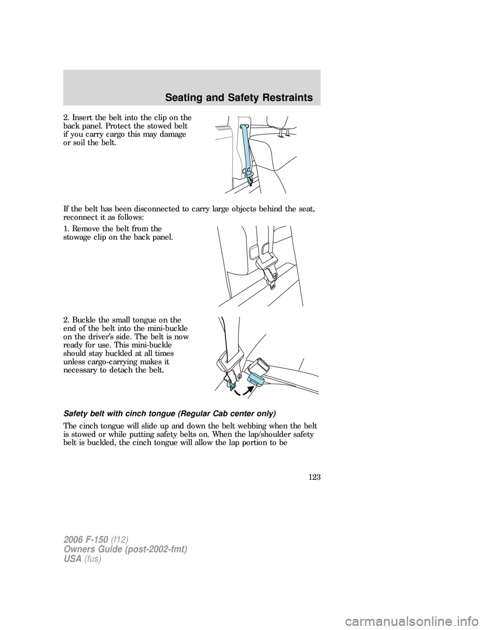 FORD F150 2006 11.G Owners Manual 2. Insert the belt into the clip on the
back panel. Protect the stowed belt
if you carry cargo this may damage
or soil the belt.
If the belt has been disconnected to carry large objects behind the sea FORD F150 2006 11.G Owners Manual 2. Insert the belt into the clip on the
back panel. Protect the stowed belt
if you carry cargo this may damage
or soil the belt.
If the belt has been disconnected to carry large objects behind the sea