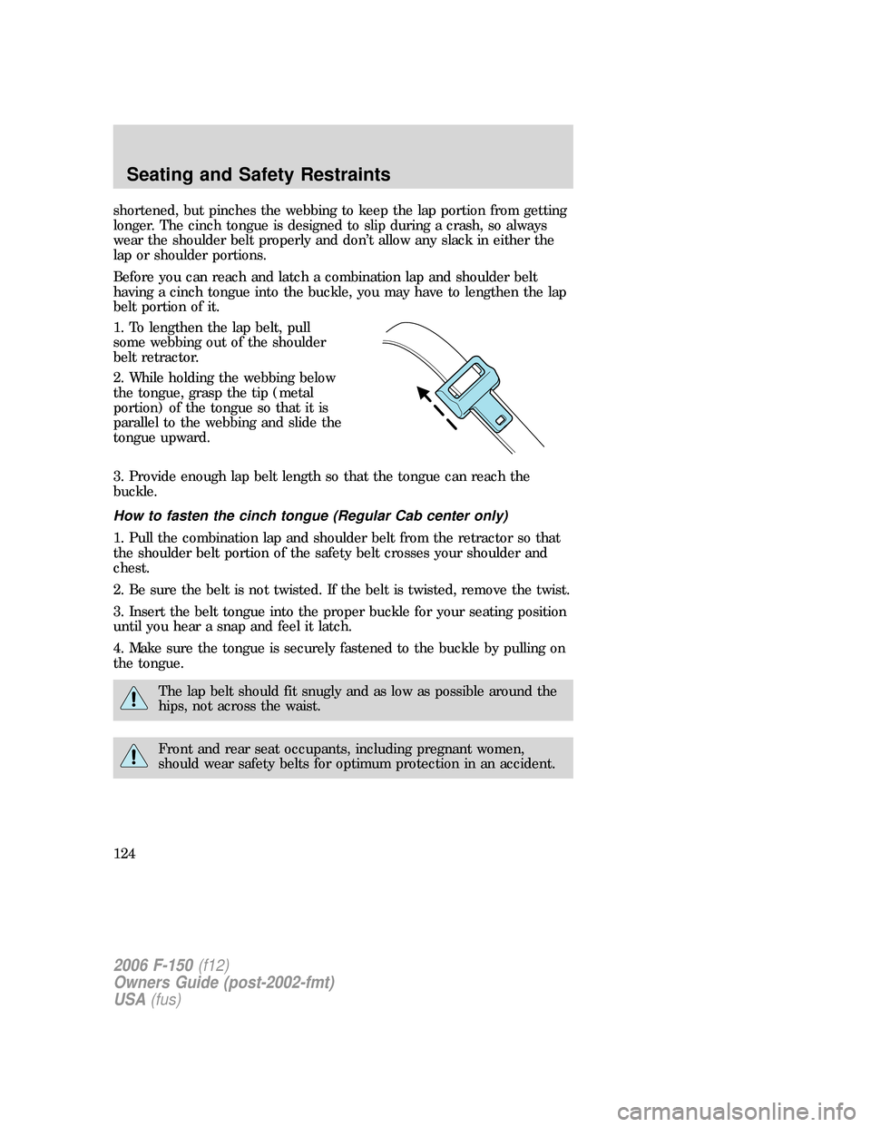FORD F150 2006 11.G Owners Manual shortened, but pinches the webbing to keep the lap portion from getting
longer. The cinch tongue is designed to slip during a crash, so always
wear the shoulder belt properly and don’t allow any sla FORD F150 2006 11.G Owners Manual shortened, but pinches the webbing to keep the lap portion from getting
longer. The cinch tongue is designed to slip during a crash, so always
wear the shoulder belt properly and don’t allow any sla
